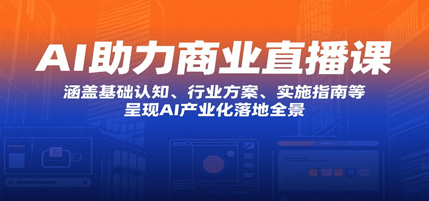 AI助力商业直播课：涵盖基础认知、行业方案、实施指南等，呈现AI产业化落地全景-青年云网创—高质量项目商城