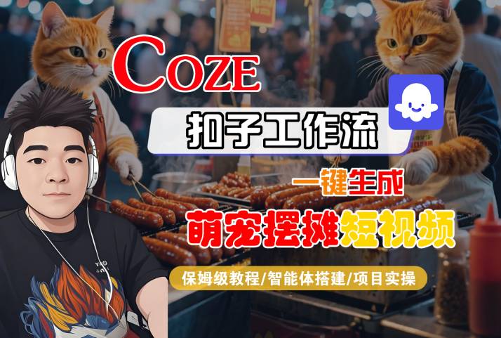 COZE扣子工作流一键生成萌宠摆摊短视频，保姆级教程-智能体搭建-项目实操-華夏云创