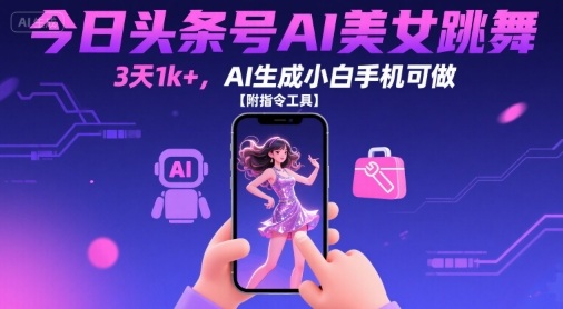 今日头条号AI美女跳舞，3天1k+，AI生成小白手机可做【附指令工具】-青年云网创—高质量项目商城