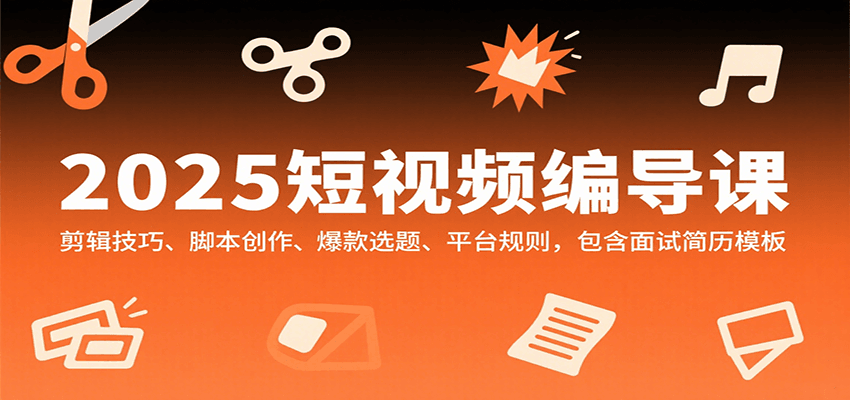 2025短视频编导课，剪辑技巧、脚本创作、爆款选题、平台规则，包含面试简历模板-青年云网创—高质量项目商城