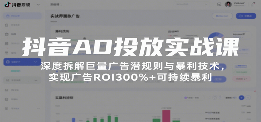 抖音AD投放实战课，深度拆解巨量广告潜规则与暴利技术，实现广告ROI300%+可持续暴利-轻创终点站
