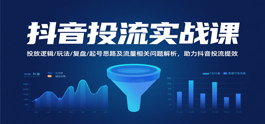 抖音投流实战课，投放逻辑/玩法/复盘/起号思路及流量相关问题解析，助力抖音投流提效-轻创终点站
