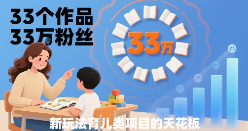 33个作品33W粉丝，育儿类项目的天花板，小白可操作-轻创终点站