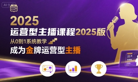 运营型主播课程2025版，从0到1教你成为金牌运营型主播-轻创终点站