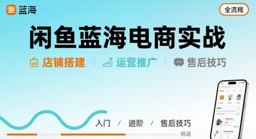 闲鱼蓝海电商实战，店铺搭建运营售后全流程-華夏云创