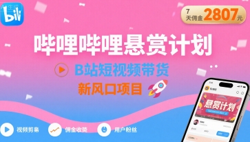 哔哩哔哩悬赏计划，B站短视频带货，7天佣金2807，新风口项目-華夏云创