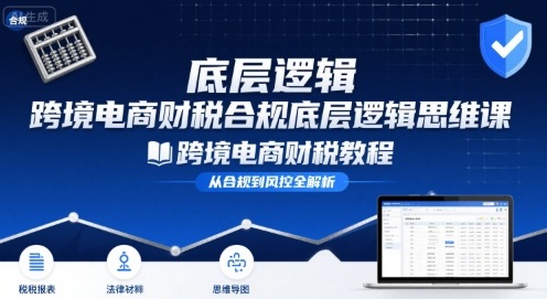 跨境电商财稅合规底层逻辑思维课-跨境电商财税教程-華夏云创