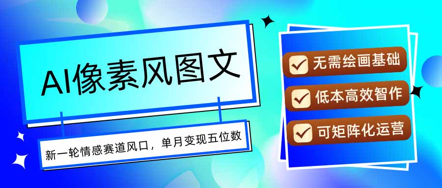 AI像素风图文超详细实操全过程，每天一小时轻松易上手，单月变现五位数-轻创终点站
