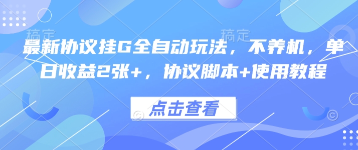 最新协议挂G全自动玩法，不用养机，单日收益2张+，协议脚本+使用教程-青年云网创—高质量项目商城