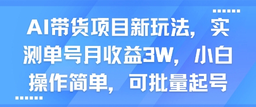 AI带货项目新玩法，实测单号月收益3W，小白操作简单，可批量起号-轻创终点站