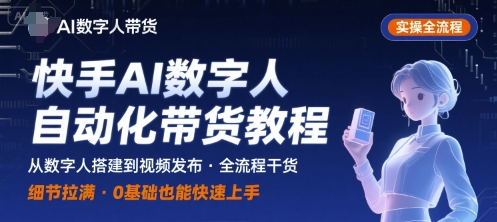 快手AI数字人自动化视频带货实操全流程，干货满满，细节拉满-青年云网创—高质量项目商城