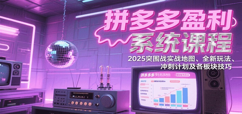 拼多多盈利系统课：2025突围战实战地图、全新玩法、冲刺计划及各板块技巧（更新8月）-青年云网创—高质量项目商城