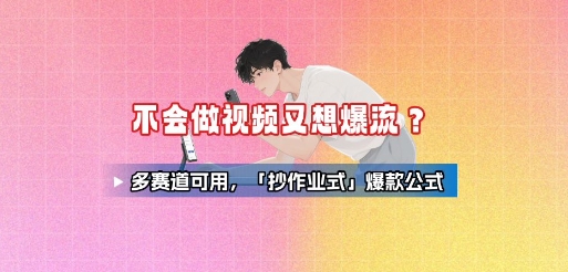 不会做视频又想爆流？多赛道可用，「抄作业式」爆款公式-青年云网创—高质量项目商城