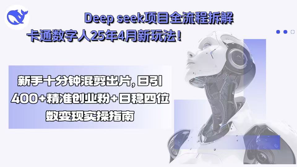 Deep seek项目全流程拆解+卡通数字人25年4月新玩法！新手十分钟混剪出…-青年云网创—高质量项目商城