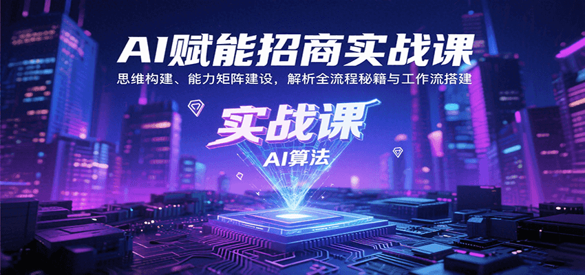 AI赋能招商实战课：思维构建、能力矩阵建设，解析全流程秘籍与工作流搭建-華夏云创