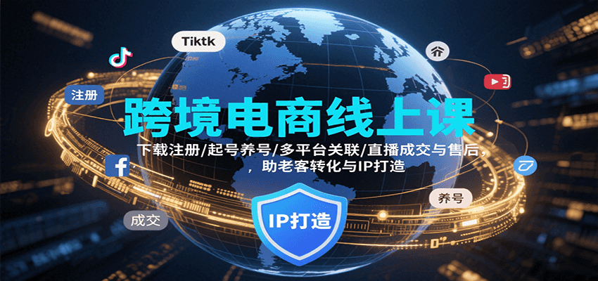 跨境电商线上课，下载注册/起号养号/多平台关联/直播成交与售后，IP打造与老客转化-華夏云创