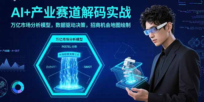 AI+产业赛道解码实战：万亿市场分析模型，数据驱动决策，招商机会地图绘制-青年云网创—高质量项目商城