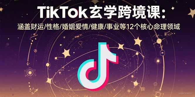 TikTok玄学跨境课：涵盖财运/性格/婚姻爱情/健康/事业等12个核心命理领域-青年云网创—高质量项目商城
