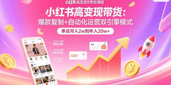 小红书高变现带货：爆款复制+自动化运营双引擎模式  单店月入2w到年入20w+-青年云网创—高质量项目商城