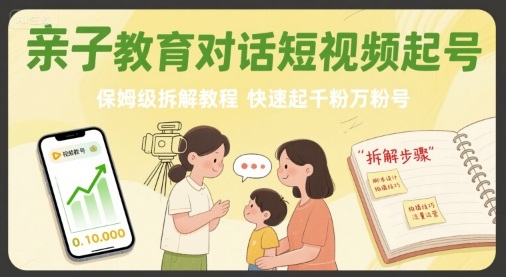 亲子教育对话短视频起号，保姆级拆解教程，快速起千粉万粉号-華夏云创