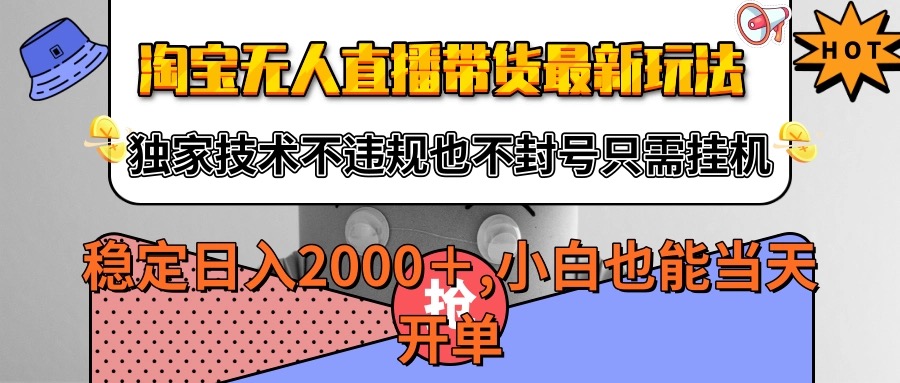 淘宝无人直播带货最新玩法，独家技术不违规不封号，只需挂机稳定日入2000+-轻创终点站