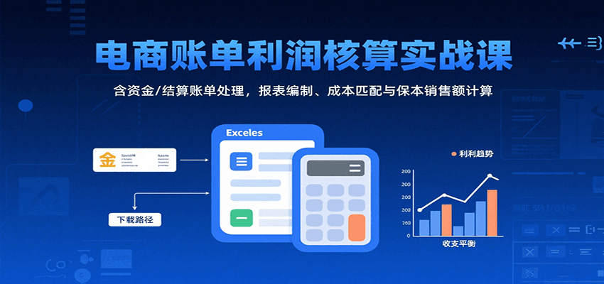 电商账单利润核算实战课：含资金/结算账单处理，报表编制、成本匹配与保本销售额计算-轻创终点站
