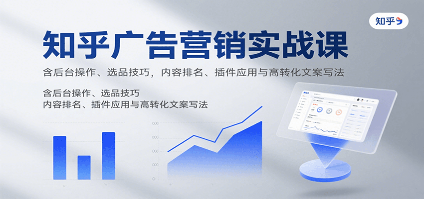 知乎广告营销实战课，含后台操作、选品技巧，内容排名、插件应用与高转化文案写法-華夏云创