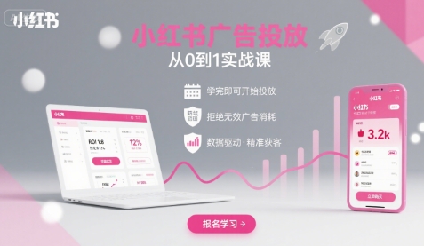 小红书广告投放从0到1的实战课，学完即可开始投放，拒绝无效广告消耗-華夏云创