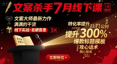 文案杀手7月线下课，​文案大师最新力作，满满的干货-華夏云创