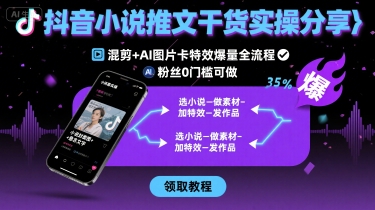 抖音小说推文干货实操分享，混剪+AI图片卡特效爆量全流程，0粉丝0门槛可做-華夏云创