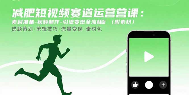 减肥短视频赛道运营课：素材准备-视频制作-引流变现全流程 (附素材)-轻创终点站