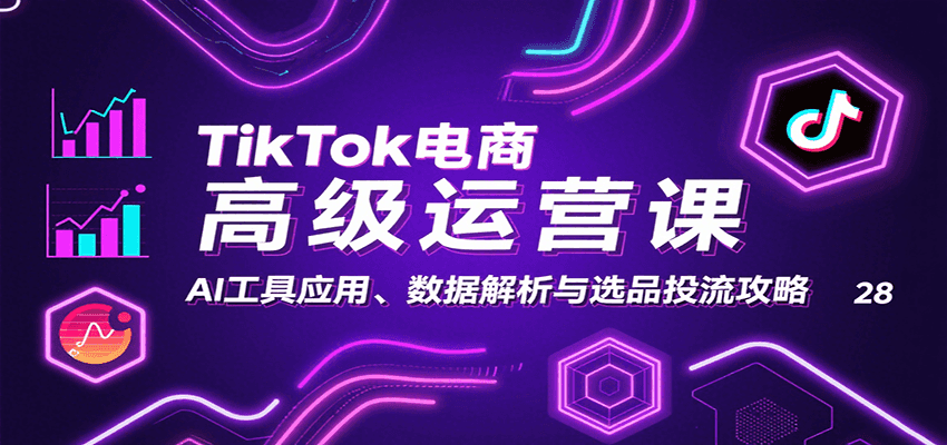 TikTok电商高级运营课：AI工具应用、数据解析与选品投流攻略-華夏云创
