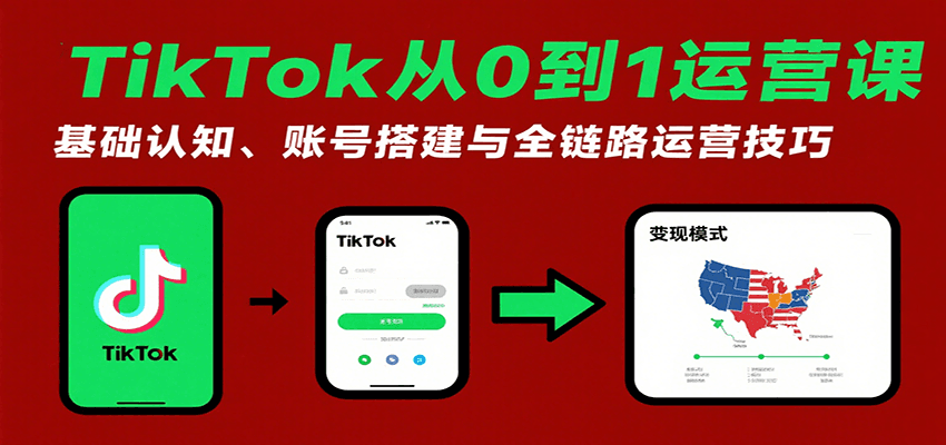 TikTok从0到1运营课：基础认知、账号搭建与全链路运营技巧-華夏云创