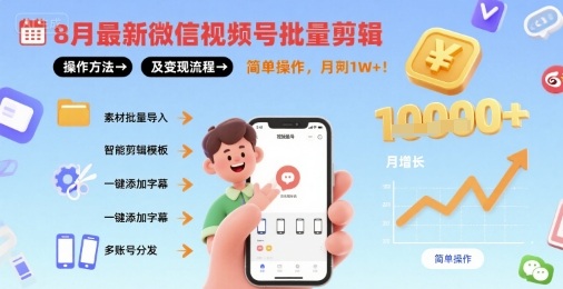 8月最新微信视频号批量剪辑操作方法及变现流程，简单操作，月入1w+-華夏云创