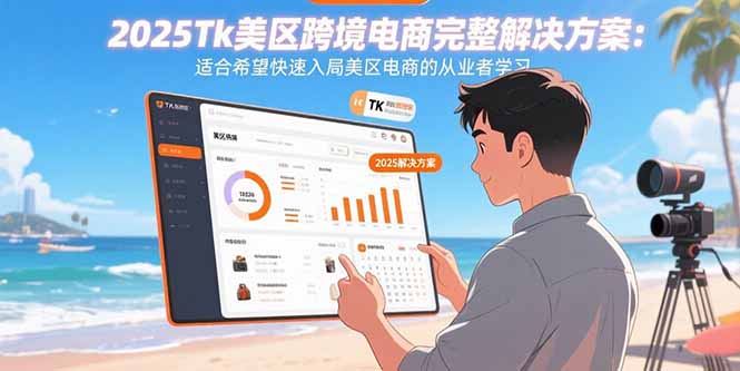 2025Tk美区跨境电商完整解决方案：适合希望快速入局美区电商的从业者学习-飞叔云网创