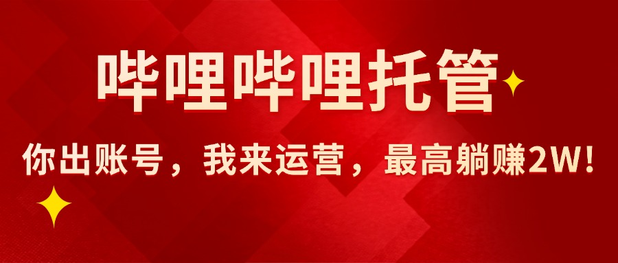 【哔哩哔哩托管】AI短视频带货，你出账号，我来运营，最高躺赚2W!-轻创终点站