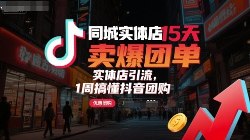 同城实体店15天卖爆团单，实体店引流，1周搞懂抖音团购-華夏云创