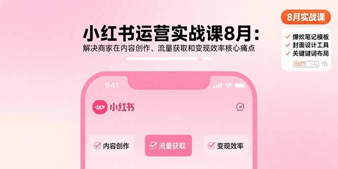 小红书运营实战课8月：解决商家在内容创作、流量获取和变现效率核心痛点-華夏云创