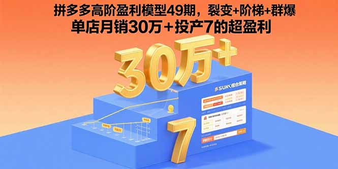拼多多高阶盈利模型49期，裂变+阶梯+群爆  单店月销30万+投产7的超盈利-華夏云创