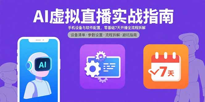 AI虚拟直播实战指南，手机设备与软件配置，零基础7天开播全流程拆解-華夏云创