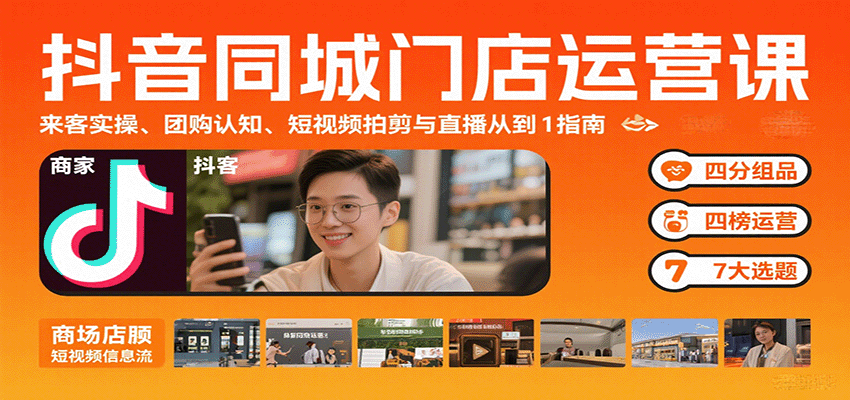 抖音同城门店运营课：来客实操、团购认知、短视频拍剪与直播从0到1指南-青年云网创—高质量项目商城