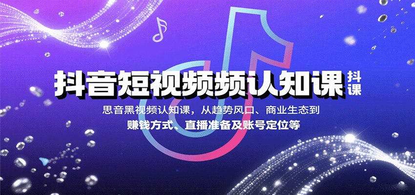 抖音短视频认知课，从趋势风口、商业生态到赚钱方式、直播准备及账号定位等-青年云网创—高质量项目商城