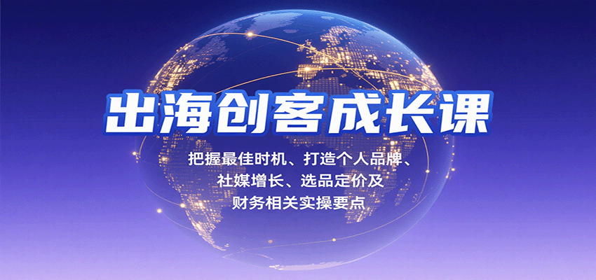 出海创客成长课，把握最佳时机、打造个人品牌、社媒增长、选品定价及财务相关实操要点-青年云网创—高质量项目商城
