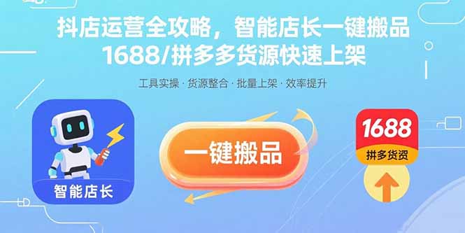 抖店运营全攻略，智能店长一键搬品，1688/拼多多货源快速上架-轻创终点站