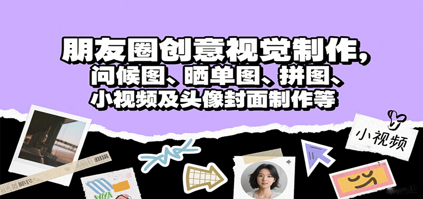 朋友圈创意视觉制作，问候图、晒单图、拼图、小视频及头像封面制作等-星舰联盟