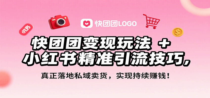 快团团变现玩法+小红书精准引流技巧，真正落地私域卖货，一年从0做到月入3万+-星舰联盟