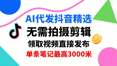 AI代发抖音精选，领取视频直接发布，单号每天领取3条，单条笔记最高3k，无需拍摄剪辑，懒人福利-青年云网创—高质量项目商城