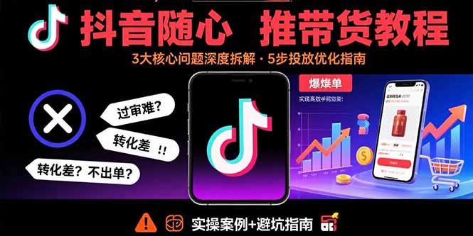抖音随心推带货教程：拆解过审难/转化差/不出单 等常见问题 实现高效带货-test