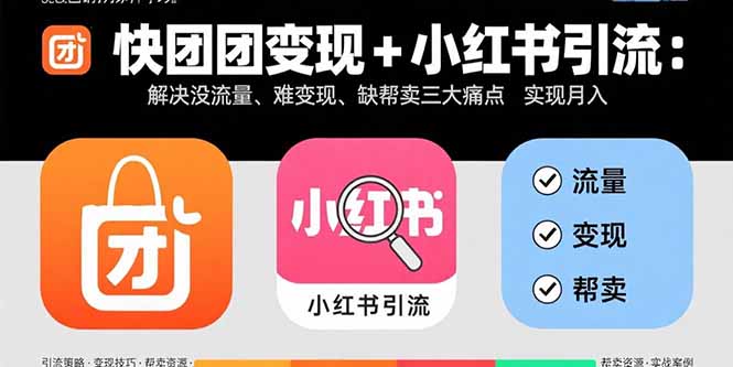 快团团变现+小红书引流：解决没流量、难变现、缺帮卖三大痛点 实现月入3w+-星舰联盟