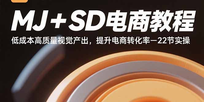 MJ+SD电商教程：低成本高质量视觉产出，提升电商转化率-22节实操-星舰联盟